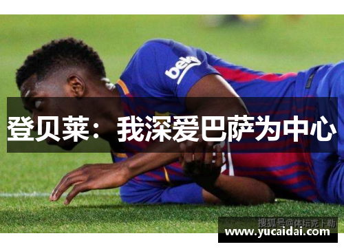 登贝莱：我深爱巴萨为中心