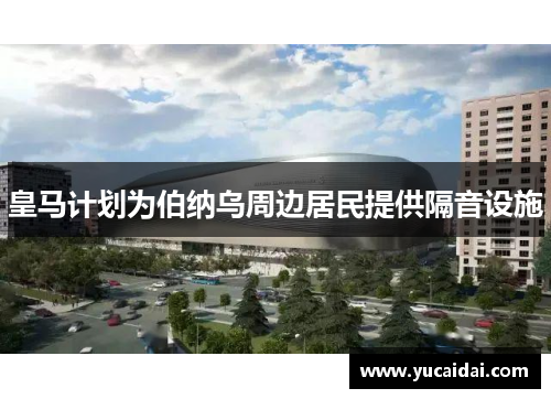 皇马计划为伯纳乌周边居民提供隔音设施
